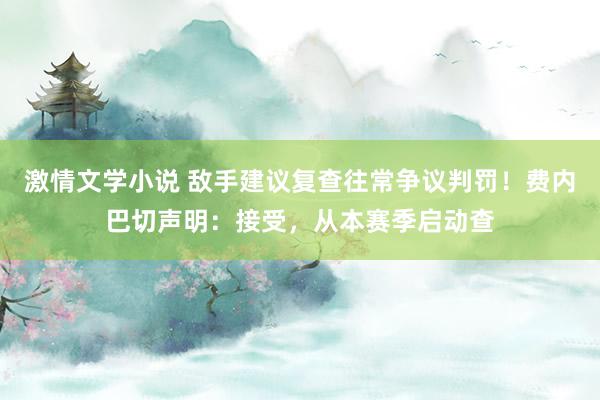 激情文学小说 敌手建议复查往常争议判罚！费内巴切声明：接受，从本赛季启动查