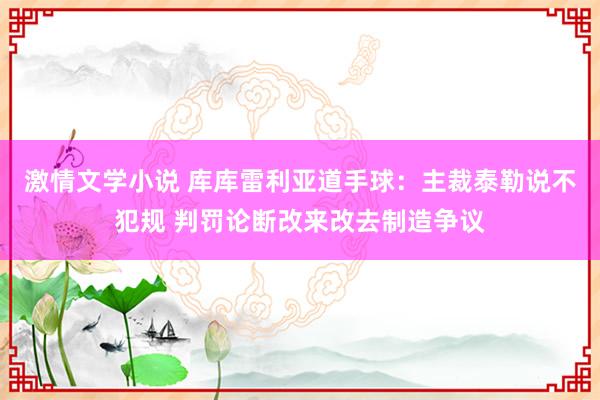 激情文学小说 库库雷利亚道手球：主裁泰勒说不犯规 判罚论断改来改去制造争议