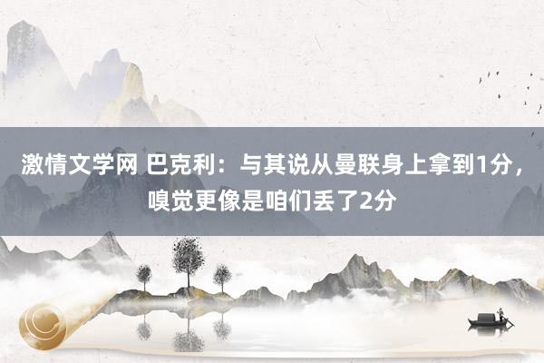激情文学网 巴克利：与其说从曼联身上拿到1分，嗅觉更像是咱们丢了2分