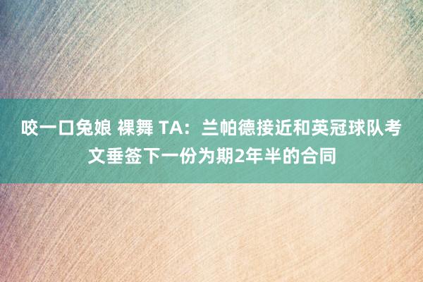 咬一口兔娘 裸舞 TA：兰帕德接近和英冠球队考文垂签下一份为期2年半的合同