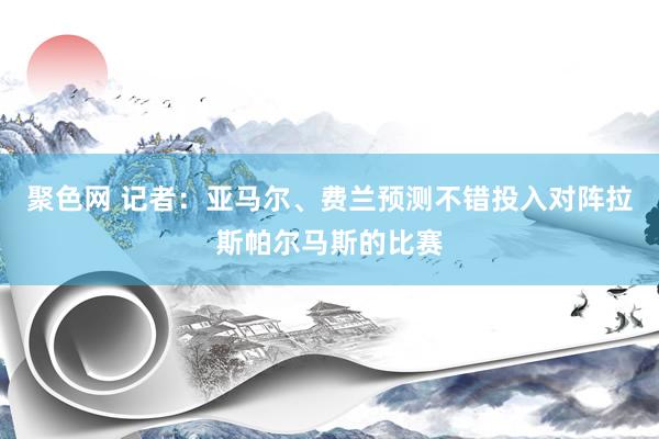 聚色网 记者：亚马尔、费兰预测不错投入对阵拉斯帕尔马斯的比赛