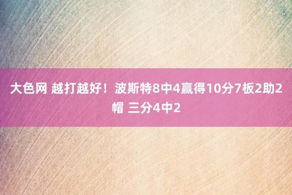 大色网 越打越好！波斯特8中4赢得10分7板2助2帽 三分4中2