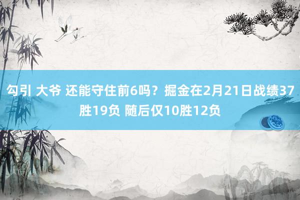 勾引 大爷 还能守住前6吗？掘金在2月21日战绩37胜19负 随后仅10胜12负