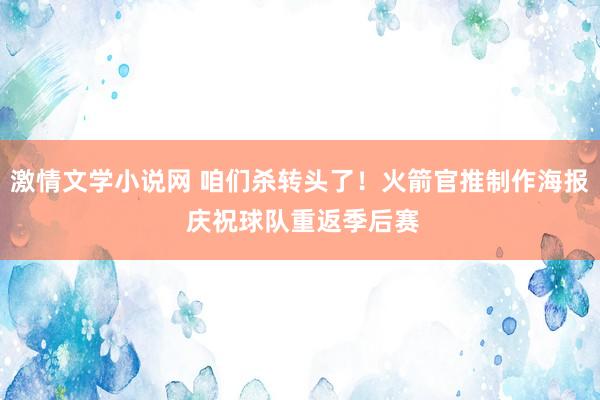 激情文学小说网 咱们杀转头了！火箭官推制作海报 庆祝球队重返季后赛