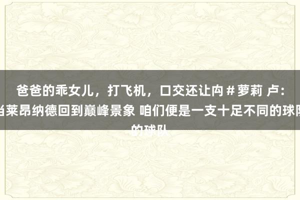爸爸的乖女儿，打飞机，口交还让禸＃萝莉 卢：当莱昂纳德回到巅峰景象 咱们便是一支