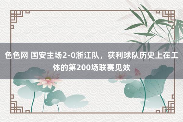 色色网 国安主场2-0浙江队，获利球队历史上在工体的第200场联赛见效